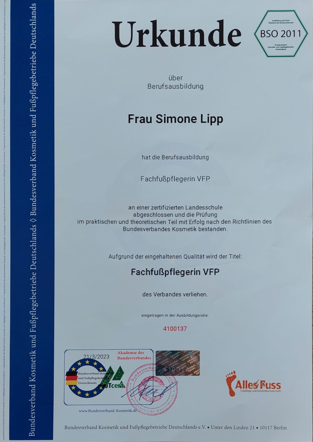 Urkunde über Berufsausbildung. Frau Simone Lipp hat die Berufsausbildung Fachfußpflegerin VFP an einer zertifizierten Landesschule abgeschlossen und die Prüfung im praktischen und theoretischen Teil mit Erfolg nach den Richtlinien des Bundesverbandes Kosmetik bestanden. Aufgrund der eingehaltenen Qualität wird der Titel: Fachfußpflegerin VFP des Verbandes verliehen. Eingetragen in der Ausbildungsrolle: 4100137. Bundesverband Kosmetik und Fußpflegebetriebe Deutschlands e.V., Unter den Linden 21, 10117 Berlin